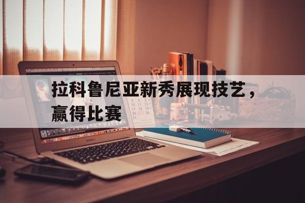 拉科鲁尼亚新秀展现技艺，赢得比赛的简单介绍