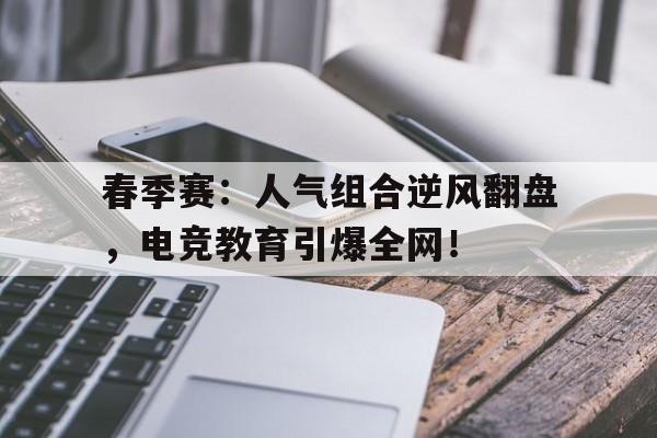 春季赛：人气组合逆风翻盘，电竞教育引爆全网！