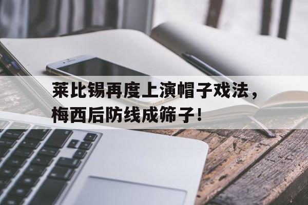 莱比锡再度上演帽子戏法，梅西后防线成筛子！